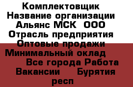 Комплектовщик › Название организации ­ Альянс-МСК, ООО › Отрасль предприятия ­ Оптовые продажи › Минимальный оклад ­ 32 000 - Все города Работа » Вакансии   . Бурятия респ.